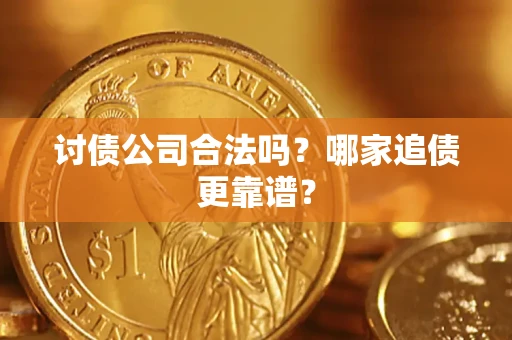 济南讨债公司合法吗？哪家追债更靠谱？