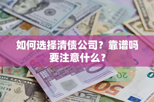 济南如何选择清债公司？靠谱吗要注意什么？