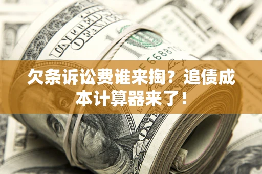 济南欠条诉讼费谁来掏？追债成本计算器来了！