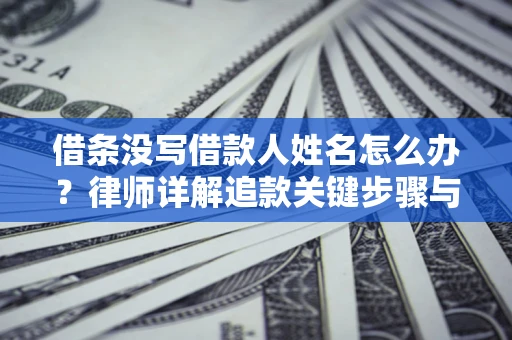 济南借条没写借款人姓名怎么办？律师详解追款关键步骤与证据链构建