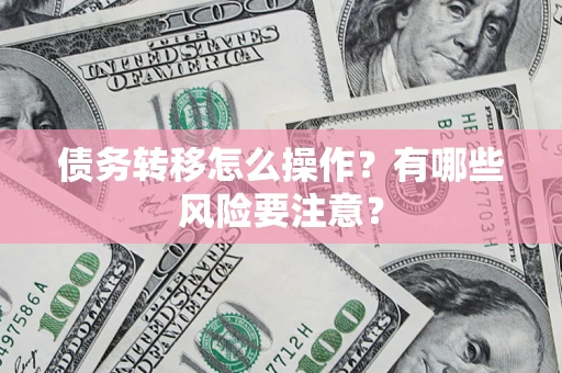 济南债务转移怎么操作？有哪些风险要注意？