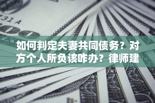 济南如何判定夫妻共同债务？对方个人所负该咋办？律师建议