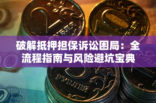 济南破解抵押担保诉讼困局：全流程指南与风险避坑宝典