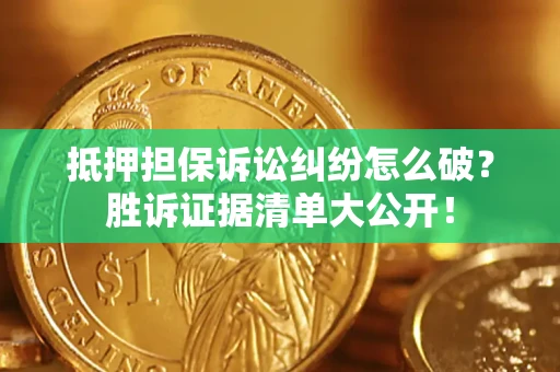 济南抵押担保诉讼纠纷怎么破？胜诉证据清单大公开！