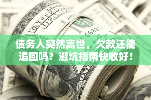 济南债务人突然离世，欠款还能追回吗？避坑指南快收好！