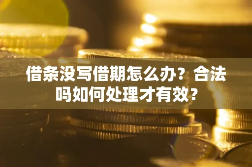 济南借条没写借期怎么办？合法吗如何处理才有效？