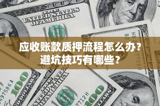 济南应收账款质押流程怎么办？避坑技巧有哪些？