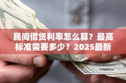 济南民间借贷利率怎么算？最高标准需要多少？2025最新避坑指南