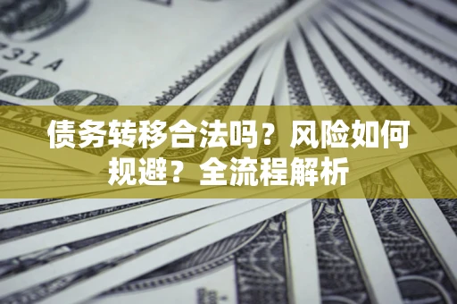 济南债务转移合法吗？风险如何规避？全流程解析