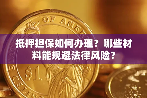济南抵押担保如何办理？哪些材料能规避法律风险？