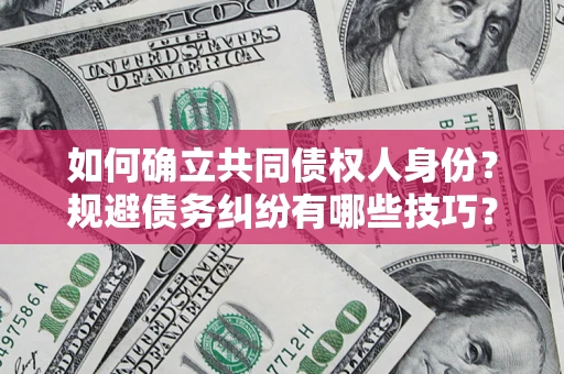 济南如何确立共同债权人身份？规避债务纠纷有哪些技巧？