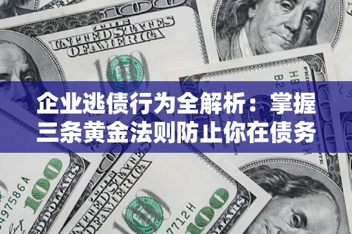 济南企业逃债行为全解析：掌握三条黄金法则防止你在债务乱局中“踩雷”