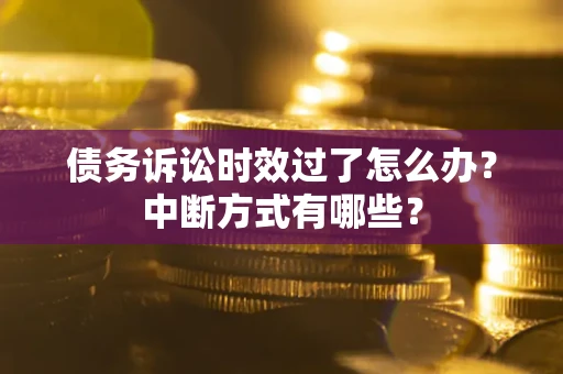 济南债务诉讼时效过了怎么办？中断方式有哪些？