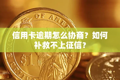 济南信用卡逾期怎么协商？如何补救不上征信？