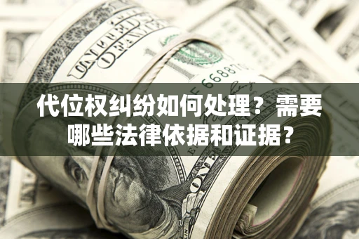 济南代位权纠纷如何处理？需要哪些法律依据和证据？