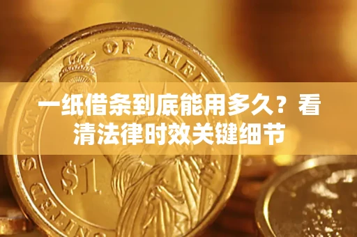 济南一纸借条到底能用多久？看清法律时效关键细节