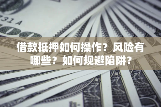 济南借款抵押如何操作?风险有哪些?如何规避陷阱? 济南借款抵押如何操作?风险有哪些?如何规避陷阱?