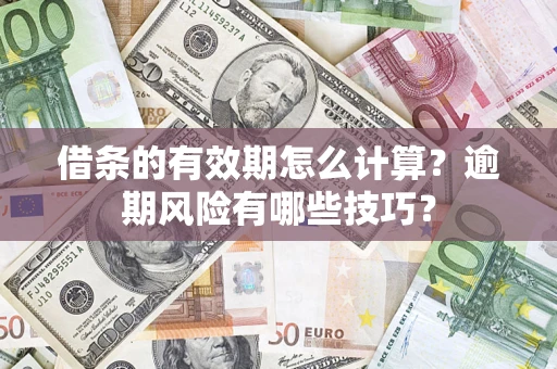 济南借条的有效期怎么计算？逾期风险有哪些技巧？