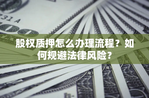 济南股权质押怎么办理流程？如何规避法律风险？