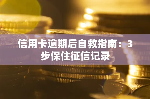 济南信用卡逾期后自救指南：3步保住征信记录