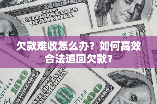 济南欠款难收怎么办？如何高效合法追回欠款？