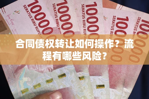 济南合同债权转让如何操作？流程有哪些风险？