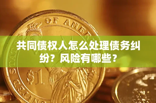 济南共同债权人怎么处理债务纠纷？风险有哪些？