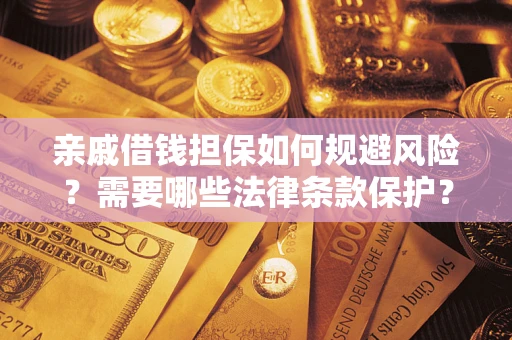 济南亲戚借钱担保如何规避风险？需要哪些法律条款保护？
