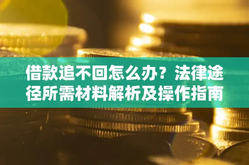 济南借款追不回怎么办？法律途径所需材料解析及操作指南
