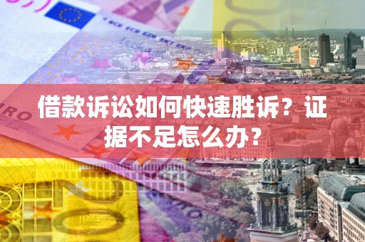 济南借款诉讼如何快速胜诉？证据不足怎么办？