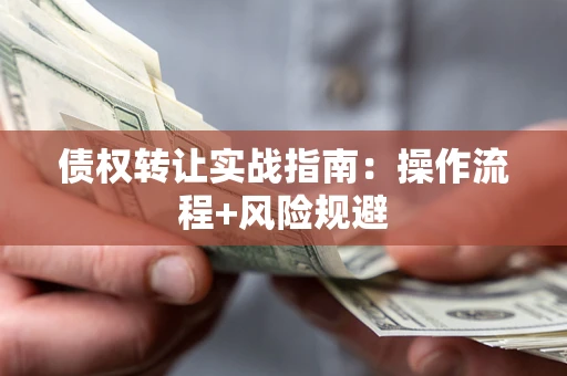 济南债权转让实战指南：操作流程+风险规避