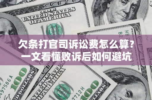 济南欠条打官司诉讼费怎么算？一文看懂败诉后如何避坑