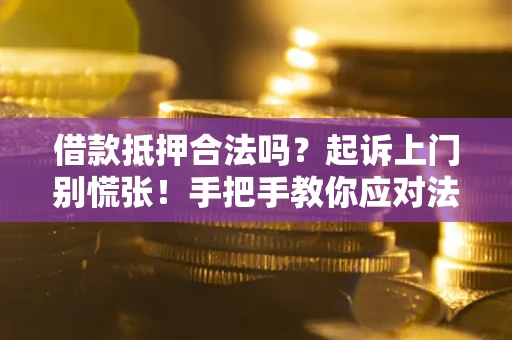 济南借款抵押合法吗？起诉上门别慌张！手把手教你应对法律程序