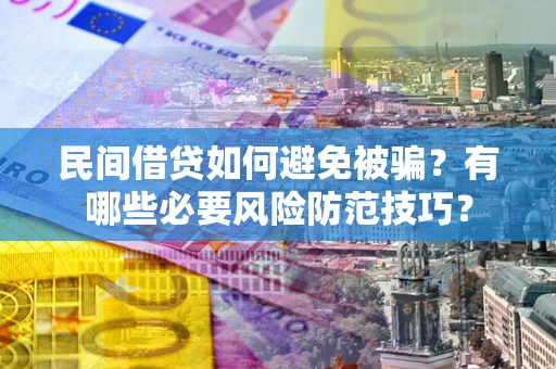 济南民间借贷如何避免被骗？有哪些必要风险防范技巧？