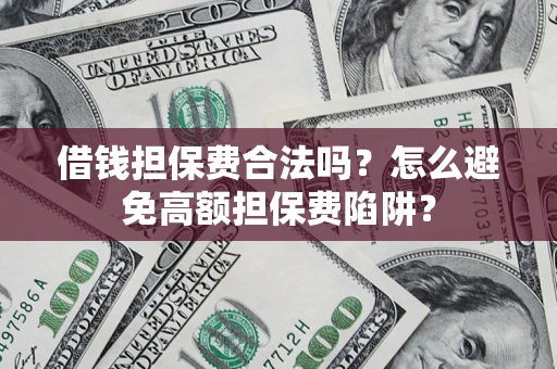 济南借钱担保费合法吗？怎么避免高额担保费陷阱？