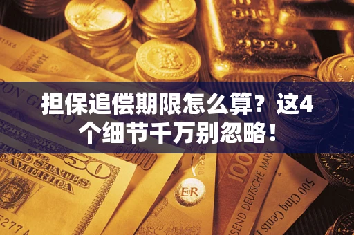 济南担保追偿期限怎么算？这4个细节千万别忽略！