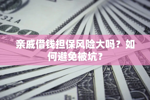 济南亲戚借钱担保风险大吗？如何避免被坑？