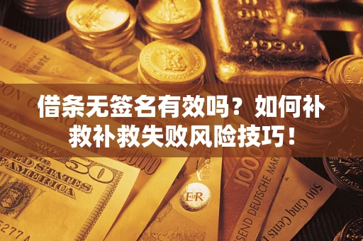 济南借条无签名有效吗？如何补救补救失败风险技巧！
