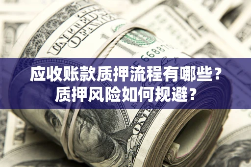 济南应收账款质押流程有哪些？质押风险如何规避？