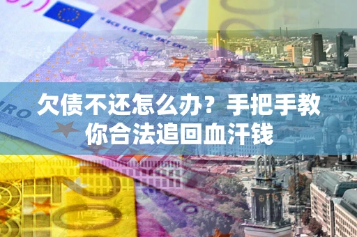 济南欠债不还怎么办?手把手教你合法追回血汗钱 济南欠债不还怎么办?手把手教你合法追回血汗钱