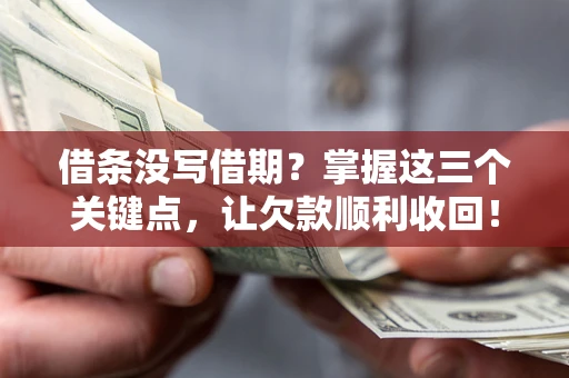 济南借条没写借期？掌握这三个关键点，让欠款顺利收回！