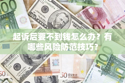 济南起诉后要不到钱怎么办？有哪些风险防范技巧？