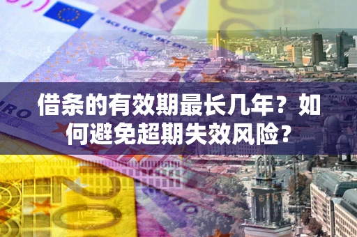 济南借条的有效期最长几年？如何避免超期失效风险？