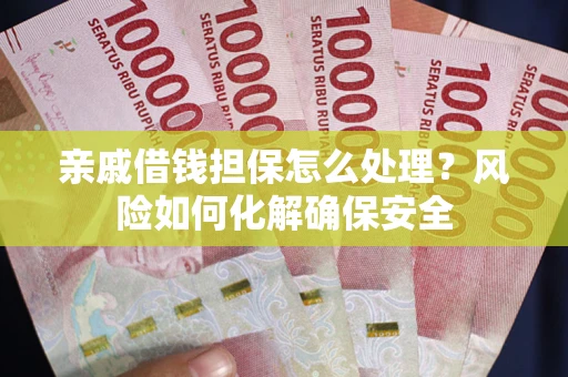 济南亲戚借钱担保怎么处理？风险如何化解确保安全
