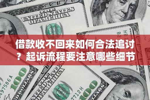 济南借款收不回来如何合法追讨？起诉流程要注意哪些细节？
