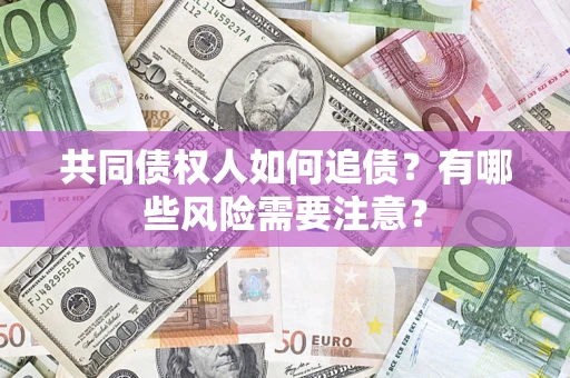 济南共同债权人如何追债？有哪些风险需要注意？