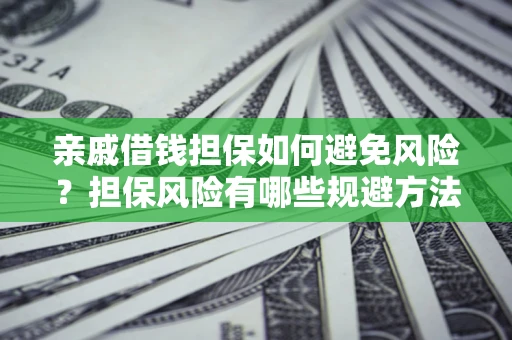济南亲戚借钱担保如何避免风险？担保风险有哪些规避方法？
