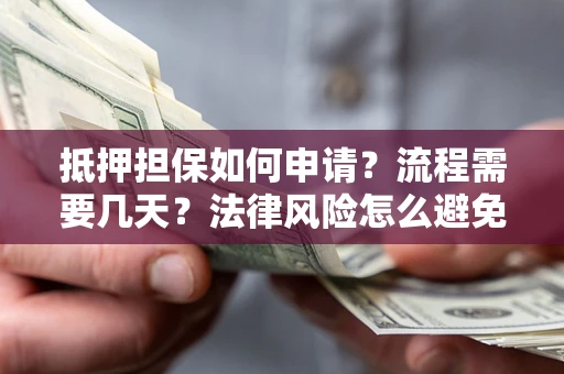 济南抵押担保如何申请？流程需要几天？法律风险怎么避免？避坑指南