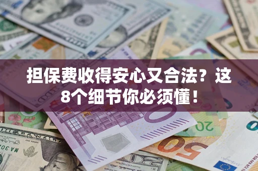 济南担保费收得安心又合法？这8个细节你必须懂！