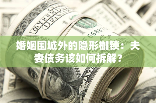 济南婚姻围城外的隐形枷锁：夫妻债务该如何拆解？